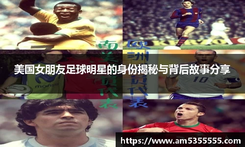 美国女朋友足球明星的身份揭秘与背后故事分享