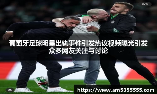 葡萄牙足球明星出轨事件引发热议视频曝光引发众多网友关注与讨论