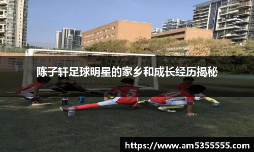 陈子轩足球明星的家乡和成长经历揭秘